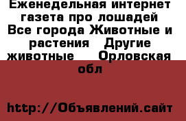 Еженедельная интернет - газета про лошадей - Все города Животные и растения » Другие животные   . Орловская обл.